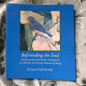 Befriending The Soul, poetry, prose, quotations & queries to celebrate the Loving Essence of Being